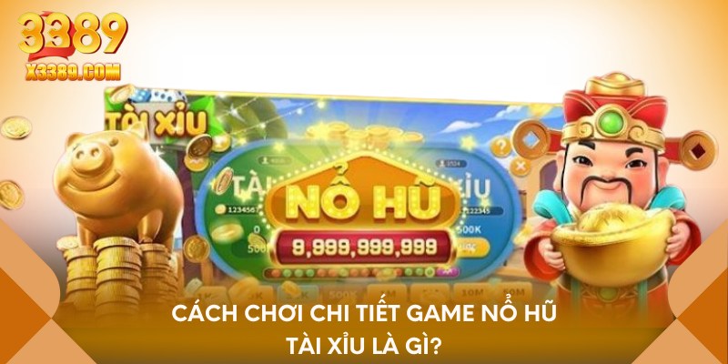 Cách chơi chi tiết game nổ hũ tài xỉu là gì?