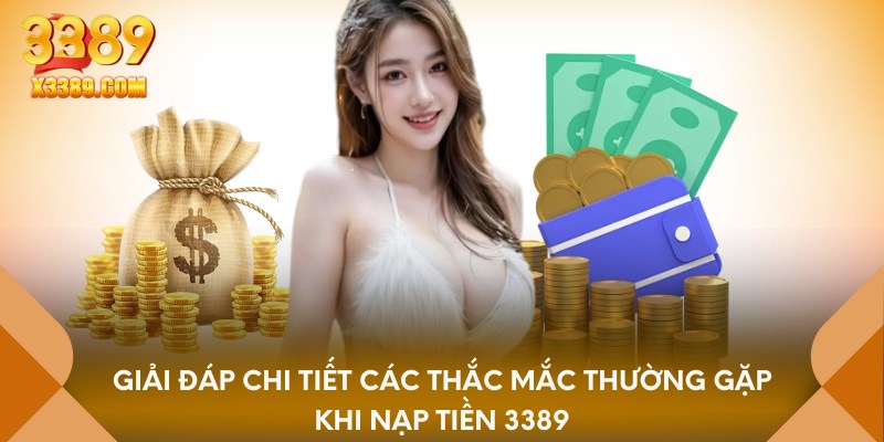 Giải đáp chi tiết các thắc mắc thường gặp khi nạp tiền 3389