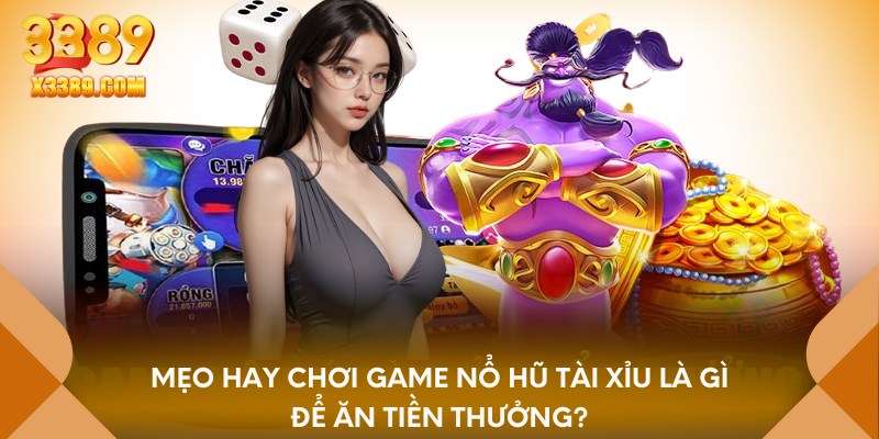 Mẹo hay chơi game nổ hũ tài xỉu là gì để ăn tiền thưởng?