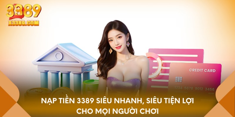 Nạp tiền 3389 siêu nhanh, siêu tiện lợi cho mọi người chơi