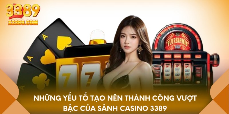 Những yếu tố tạo nên thành công vượt bậc của sảnh Casino 3389
